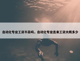 自动化专业工资不高吗，自动化专业出来工资大概多少