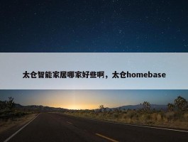 太仓智能家居哪家好些啊，太仓homebase