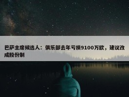 巴萨主席候选人：俱乐部去年亏损9100万欧，建议改成股份制