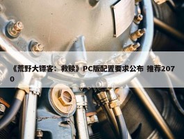 《荒野大镖客：救赎》PC版配置要求公布 推荐2070