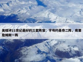 美媒评21世纪最好的三套阵容：字母约基奇二阵，库里詹姆斯一阵