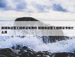 新媒体运营工程师证有用吗 新媒体运营工程师证书有什么用