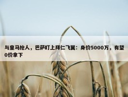 与皇马抢人，巴萨盯上拜仁飞翼：身价5000万，有望0价拿下