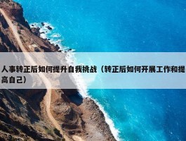 人事转正后如何提升自我挑战（转正后如何开展工作和提高自己）