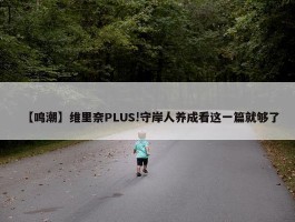 【鸣潮】维里奈PLUS!守岸人养成看这一篇就够了