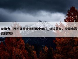 统治力！西班牙是欧国联历史射门_进球最多，控球率最高的球队