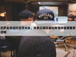 巴萨会员组织召开大会，并表示俱乐部在财务方面需要更透明