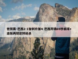 世预赛-巴西2-1智利升第4 巴西开场69秒丢球+连扳两球逆转绝杀