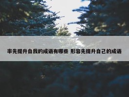 率先提升自我的成语有哪些 形容先提升自己的成语