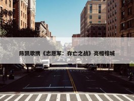 陈凯歌携《志愿军：存亡之战》亮相榕城