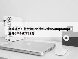 高效输出！杜兰特19分钟12中8&amp;三分6中4砍下21分