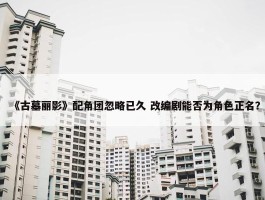 《古墓丽影》配角团忽略已久 改编剧能否为角色正名？