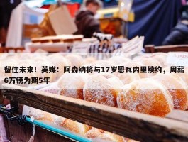 留住未来！英媒：阿森纳将与17岁恩瓦内里续约，周薪6万镑为期5年