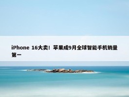 iPhone 16大卖！苹果成9月全球智能手机销量第一