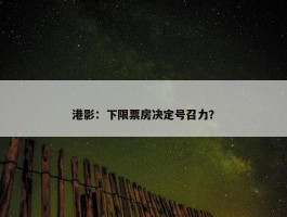 港影：下限票房决定号召力？