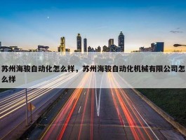 苏州海骏自动化怎么样，苏州海骏自动化机械有限公司怎么样