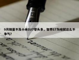 9月销量不及小米SU7零头多，智界S7为啥就这么不争气？