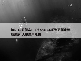 iOS 18开倒车：iPhone 16系列更新完续航尿崩 大量用户吐槽