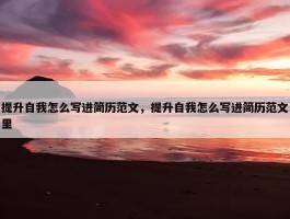 提升自我怎么写进简历范文，提升自我怎么写进简历范文里