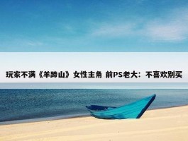 玩家不满《羊蹄山》女性主角 前PS老大：不喜欢别买