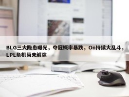 BLG三大隐患曝光，夺冠概率暴跌，On持续大乱斗，LPL危机尚未解除