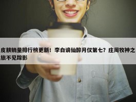 皮肤销量排行榜更新！李白谪仙醉月仅第七？庄周牧神之旅不见踪影