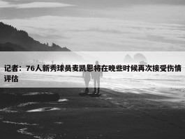 记者：76人新秀球员麦凯恩将在晚些时候再次接受伤情评估