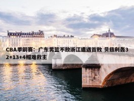 CBA季前赛：广东男篮不敌浙江遭遇首败 贝兹利轰32+13+4帽难救主