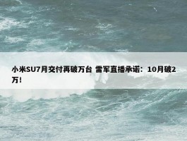 小米SU7月交付再破万台 雷军直播承诺：10月破2万！