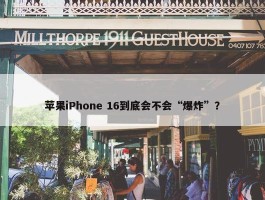 苹果iPhone 16到底会不会“爆炸”？