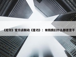 《尼尔》官方谈联动《星刃》：有钱我们什么都愿意干