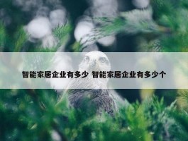 智能家居企业有多少 智能家居企业有多少个