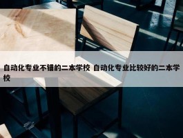 自动化专业不错的二本学校 自动化专业比较好的二本学校