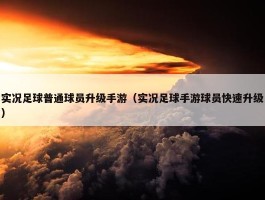 实况足球普通球员升级手游（实况足球手游球员快速升级）