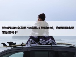 梦幻西游欧皇喜提748初伤无级别巨剑，物理刷副本要常备偷袭卡！