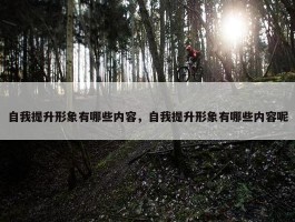 自我提升形象有哪些内容，自我提升形象有哪些内容呢