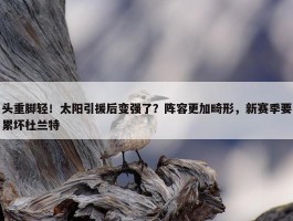 头重脚轻！太阳引援后变强了？阵容更加畸形，新赛季要累坏杜兰特