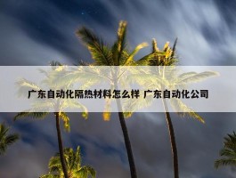 广东自动化隔热材料怎么样 广东自动化公司