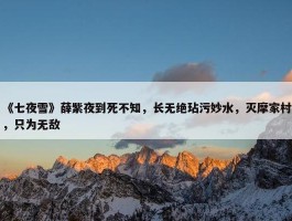 《七夜雪》薛紫夜到死不知，长无绝玷污妙水，灭摩家村，只为无敌