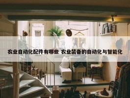 农业自动化配件有哪些 农业装备的自动化与智能化