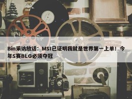 Bin采访放话：MSI已证明我就是世界第一上单！今年S赛BLG必须夺冠