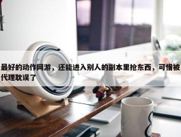 最好的动作网游，还能进入别人的副本里抢东西，可惜被代理耽误了