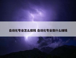 自动化专业怎么搞钱 自动化专业做什么赚钱