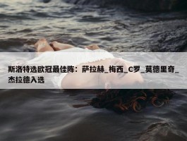 斯洛特选欧冠最佳阵：萨拉赫_梅西_C罗_莫德里奇_杰拉德入选