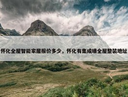 怀化全屋智能家居报价多少，怀化有集成墙全屋整装地址