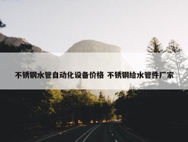 不锈钢水管自动化设备价格 不锈钢给水管件厂家