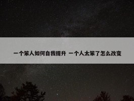 一个笨人如何自我提升 一个人太笨了怎么改变