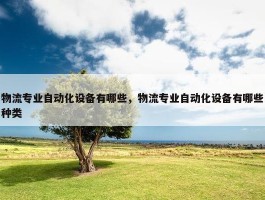 物流专业自动化设备有哪些，物流专业自动化设备有哪些种类