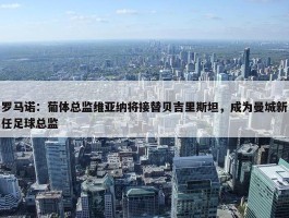 罗马诺：葡体总监维亚纳将接替贝吉里斯坦，成为曼城新任足球总监