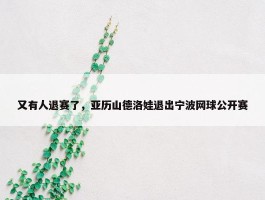 又有人退赛了，亚历山德洛娃退出宁波网球公开赛